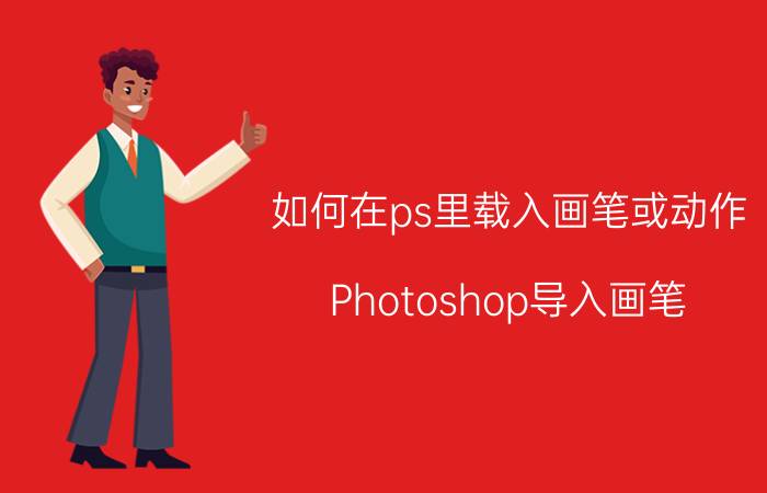 如何在ps里载入画笔或动作 Photoshop导入画笔